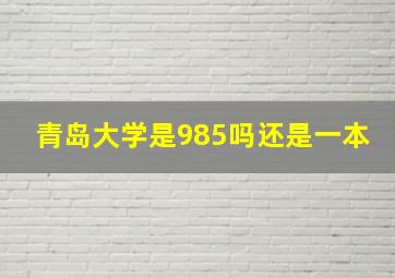 青岛大学是985吗还是一本