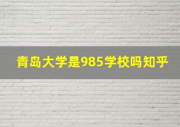 青岛大学是985学校吗知乎