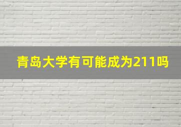 青岛大学有可能成为211吗