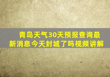 青岛天气30天预报查询最新消息今天封城了吗视频讲解