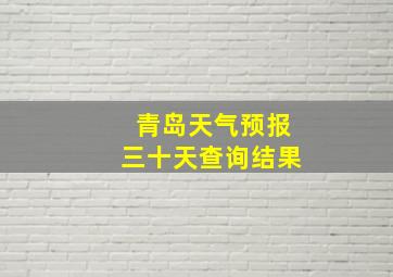 青岛天气预报三十天查询结果