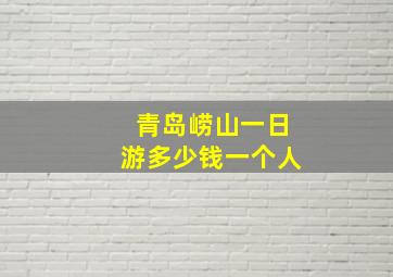 青岛崂山一日游多少钱一个人