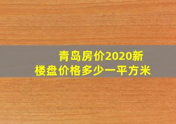 青岛房价2020新楼盘价格多少一平方米