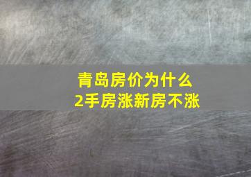 青岛房价为什么2手房涨新房不涨