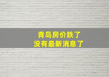 青岛房价跌了没有最新消息了