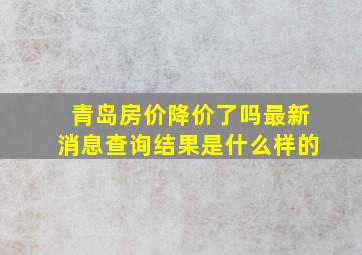 青岛房价降价了吗最新消息查询结果是什么样的