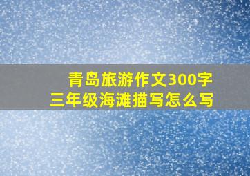 青岛旅游作文300字三年级海滩描写怎么写