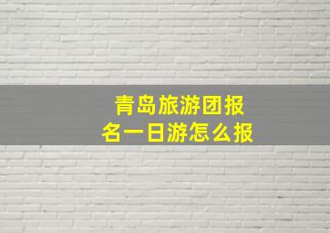 青岛旅游团报名一日游怎么报