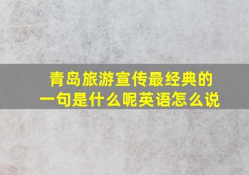 青岛旅游宣传最经典的一句是什么呢英语怎么说