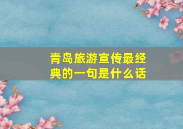 青岛旅游宣传最经典的一句是什么话