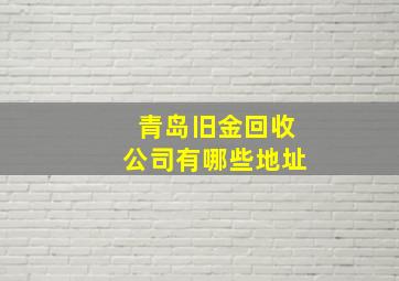 青岛旧金回收公司有哪些地址