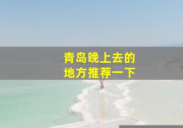 青岛晚上去的地方推荐一下