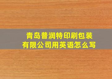 青岛普润特印刷包装有限公司用英语怎么写