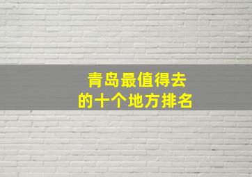 青岛最值得去的十个地方排名