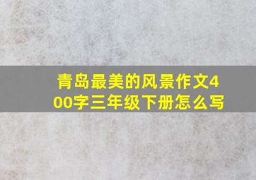 青岛最美的风景作文400字三年级下册怎么写