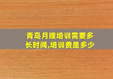 青岛月嫂培训需要多长时间,培训费是多少