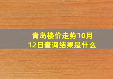 青岛楼价走势10月12日查询结果是什么