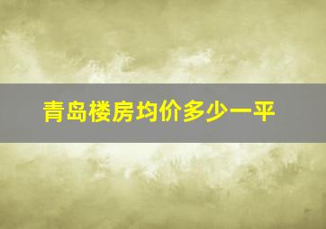 青岛楼房均价多少一平