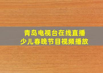 青岛电视台在线直播少儿春晚节目视频播放