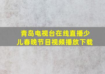 青岛电视台在线直播少儿春晚节目视频播放下载