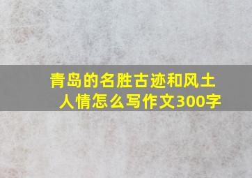 青岛的名胜古迹和风土人情怎么写作文300字