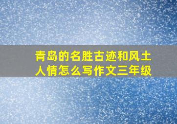 青岛的名胜古迹和风土人情怎么写作文三年级