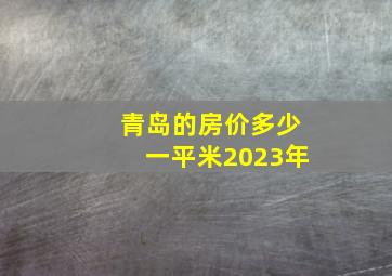 青岛的房价多少一平米2023年