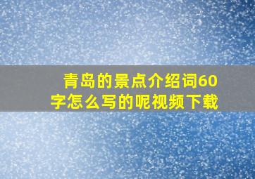 青岛的景点介绍词60字怎么写的呢视频下载