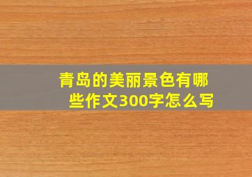 青岛的美丽景色有哪些作文300字怎么写