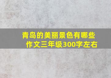 青岛的美丽景色有哪些作文三年级300字左右