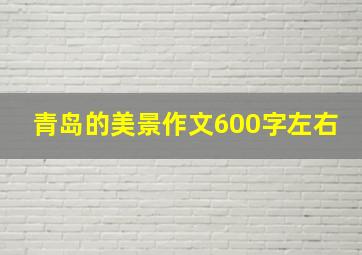 青岛的美景作文600字左右