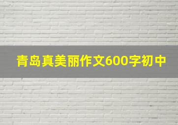 青岛真美丽作文600字初中