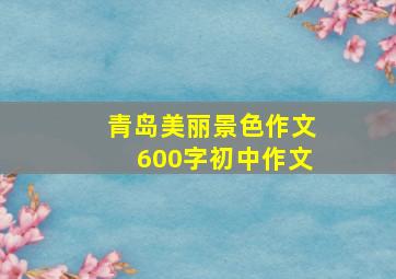 青岛美丽景色作文600字初中作文