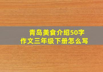 青岛美食介绍50字作文三年级下册怎么写