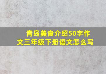 青岛美食介绍50字作文三年级下册语文怎么写