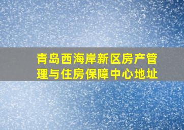 青岛西海岸新区房产管理与住房保障中心地址