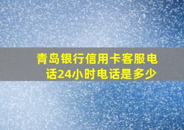 青岛银行信用卡客服电话24小时电话是多少