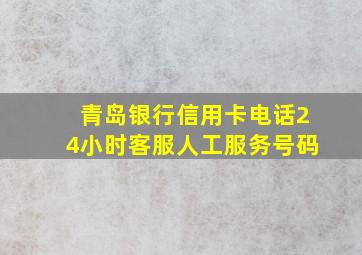 青岛银行信用卡电话24小时客服人工服务号码