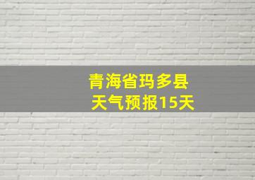 青海省玛多县天气预报15天