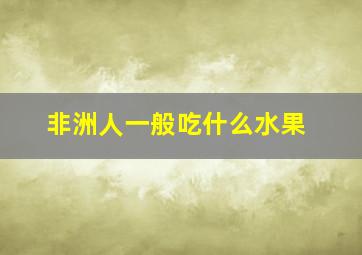 非洲人一般吃什么水果