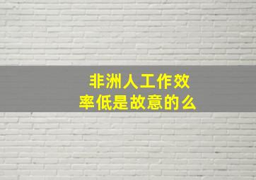 非洲人工作效率低是故意的么