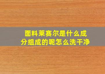 面料莱赛尔是什么成分组成的呢怎么洗干净