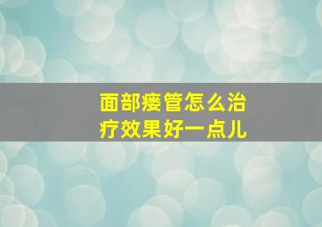 面部瘘管怎么治疗效果好一点儿