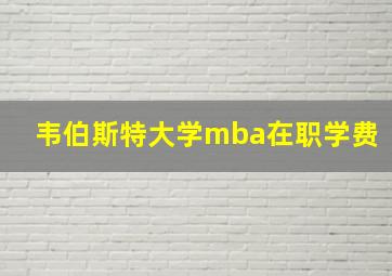 韦伯斯特大学mba在职学费