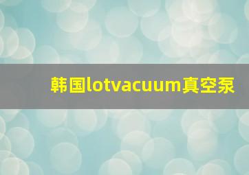 韩国lotvacuum真空泵