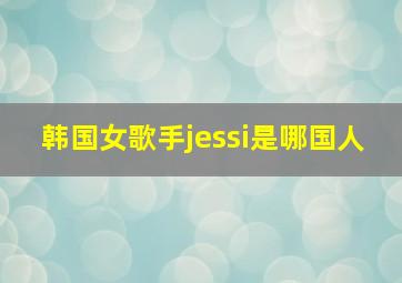 韩国女歌手jessi是哪国人