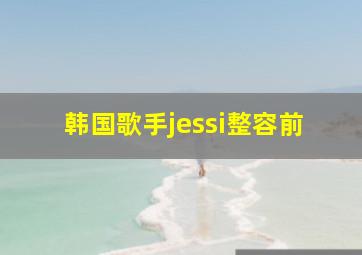 韩国歌手jessi整容前