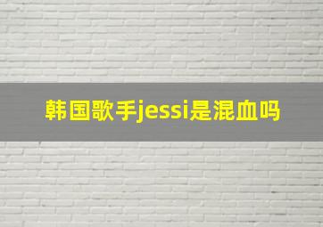 韩国歌手jessi是混血吗