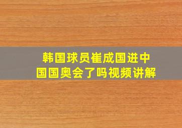 韩国球员崔成国进中国国奥会了吗视频讲解