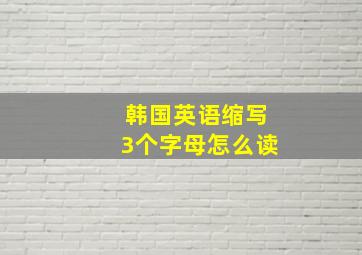 韩国英语缩写3个字母怎么读